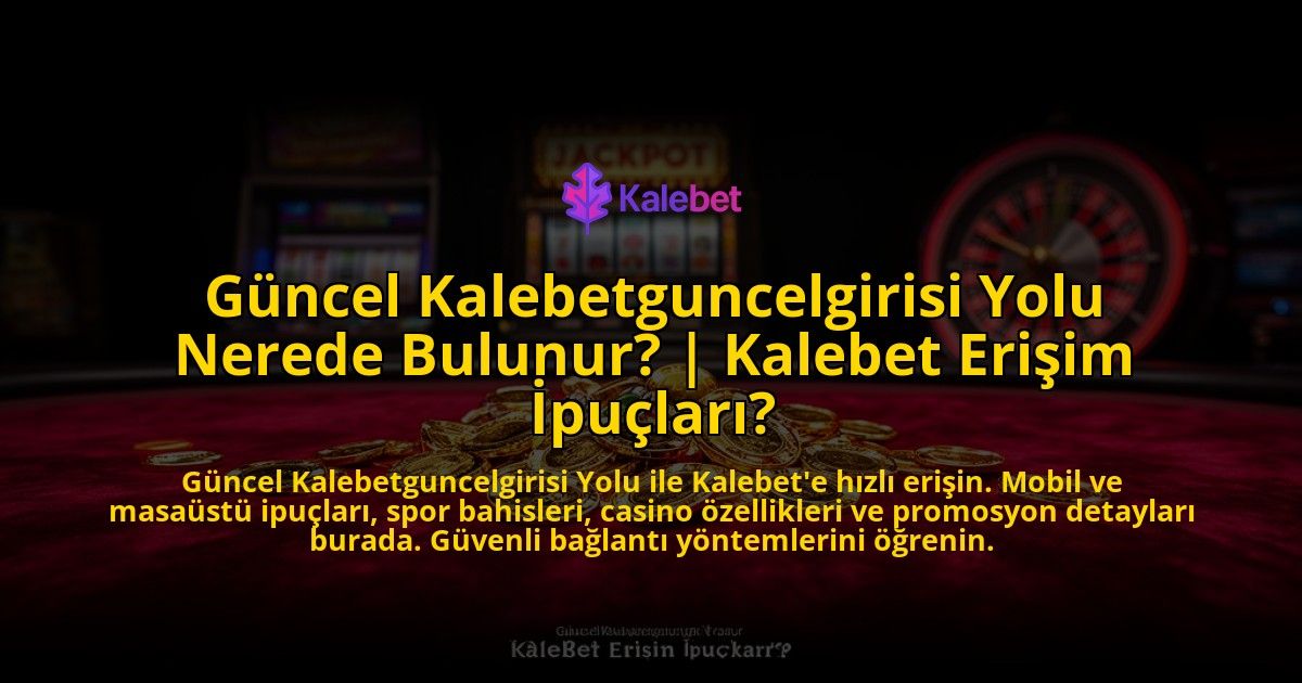 Guncel-Kalebetguncelgirisi-Yolu-Nerede-Bulunur-Kalebet-Erisim-Ipuclari-overlay-1769559723.jpg