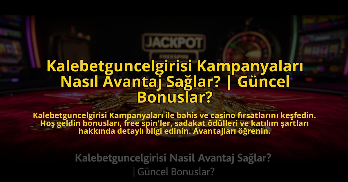 Kalebetguncelgirisi-Kampanyalari-Nasil-Avantaj-Saglar-Guncel-Bonuslar-overlay-1773533566.jpg